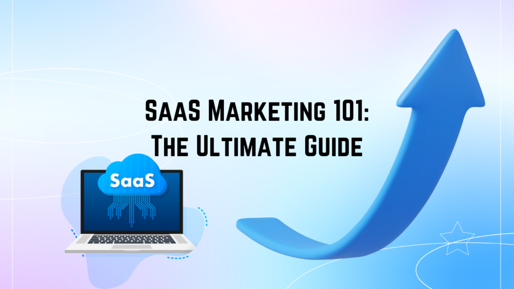 SaaS Marketing 101: The Ultimate Guide