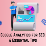 Google Analytics for SEO: 6 Essential Tips