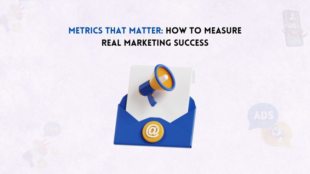 Metrics That Matter: How to Measure Real Marketing Success